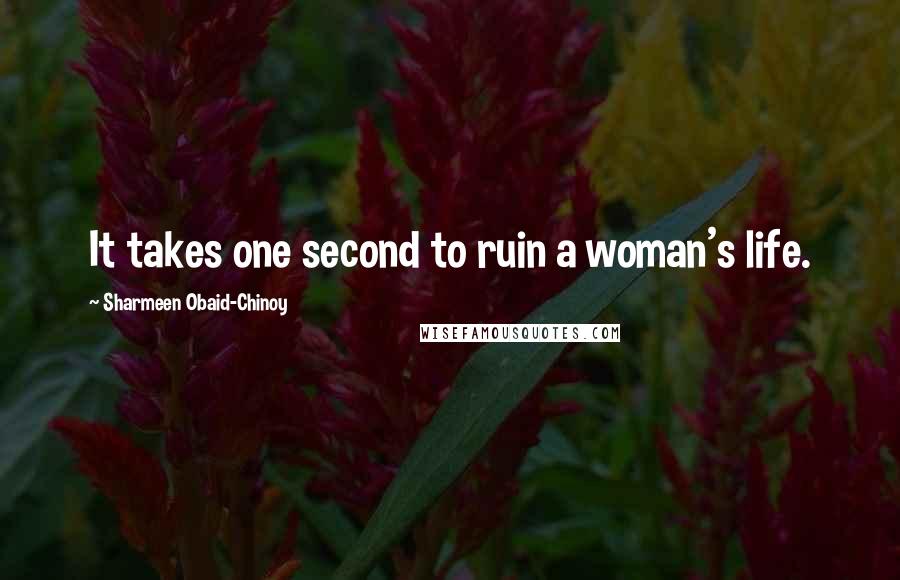 Sharmeen Obaid-Chinoy Quotes: It takes one second to ruin a woman's life.