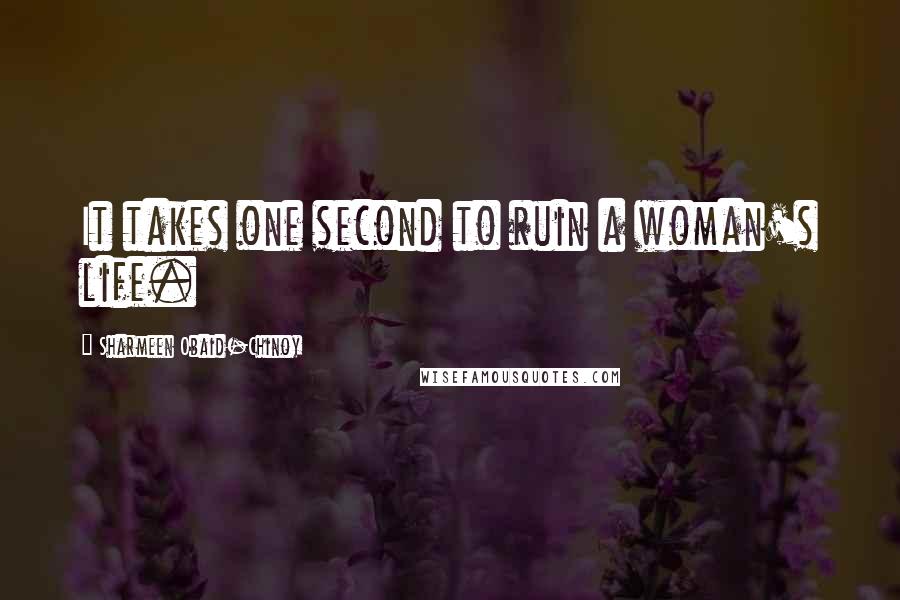 Sharmeen Obaid-Chinoy Quotes: It takes one second to ruin a woman's life.