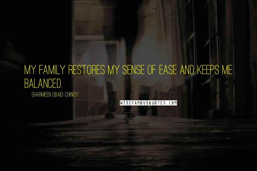 Sharmeen Obaid-Chinoy Quotes: My family restores my sense of ease and keeps me balanced.