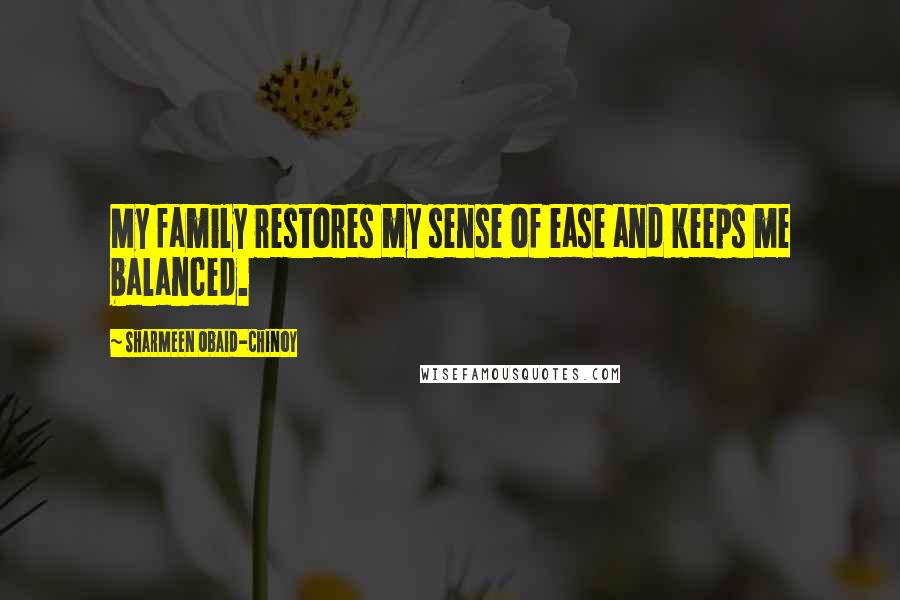 Sharmeen Obaid-Chinoy Quotes: My family restores my sense of ease and keeps me balanced.