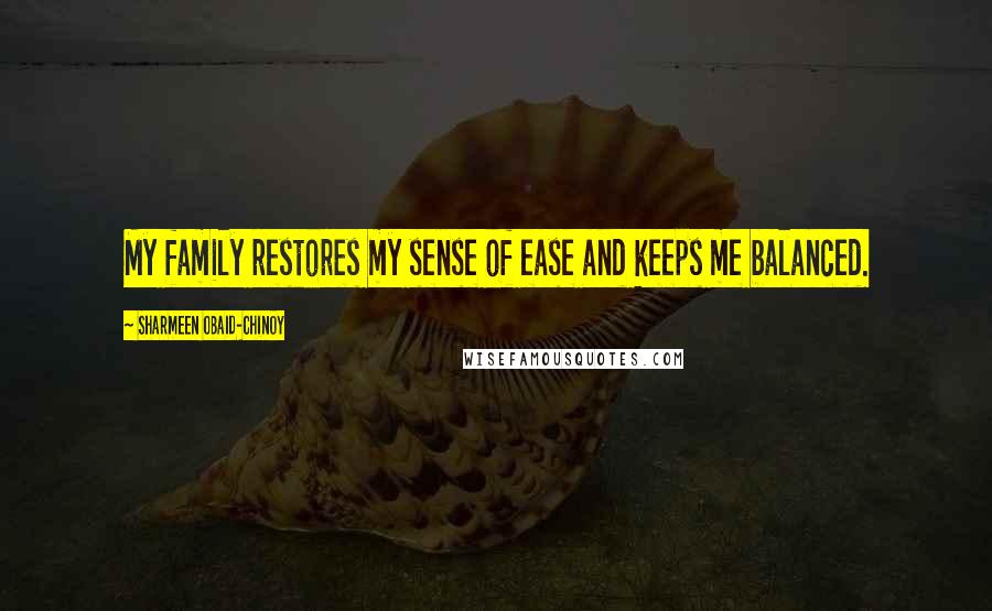 Sharmeen Obaid-Chinoy Quotes: My family restores my sense of ease and keeps me balanced.