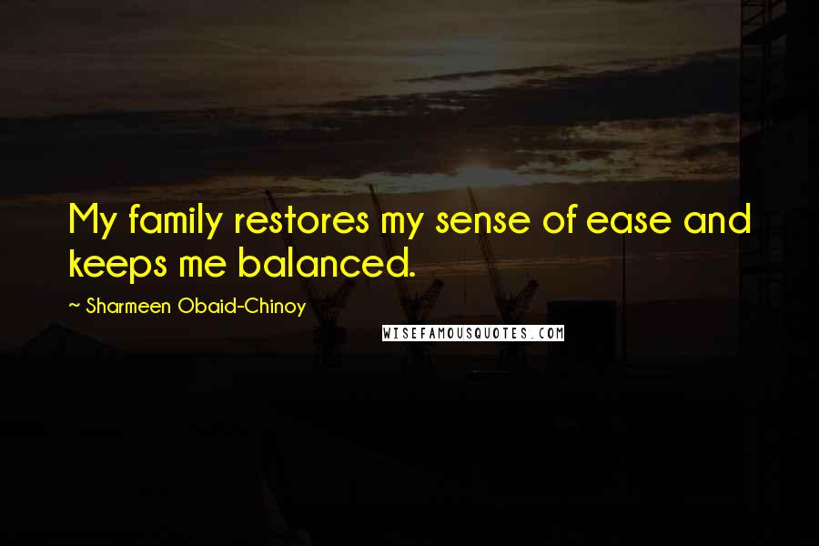 Sharmeen Obaid-Chinoy Quotes: My family restores my sense of ease and keeps me balanced.