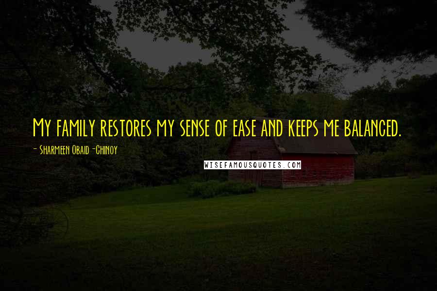 Sharmeen Obaid-Chinoy Quotes: My family restores my sense of ease and keeps me balanced.