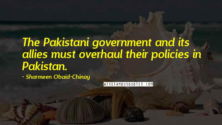 Sharmeen Obaid-Chinoy Quotes: The Pakistani government and its allies must overhaul their policies in Pakistan.