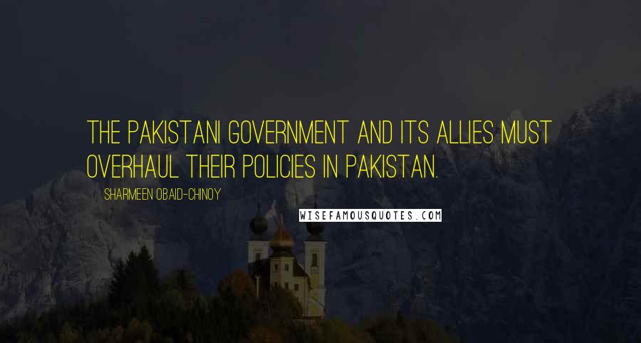 Sharmeen Obaid-Chinoy Quotes: The Pakistani government and its allies must overhaul their policies in Pakistan.