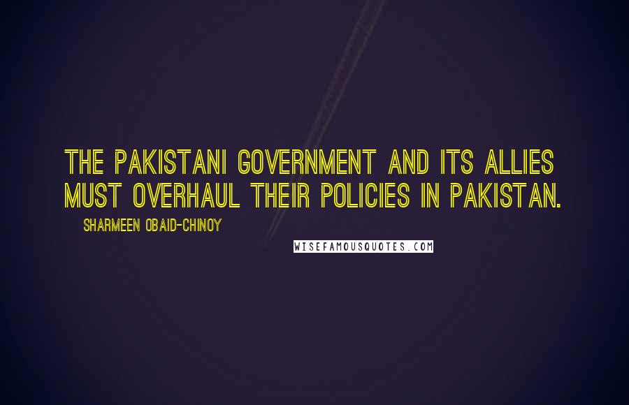 Sharmeen Obaid-Chinoy Quotes: The Pakistani government and its allies must overhaul their policies in Pakistan.