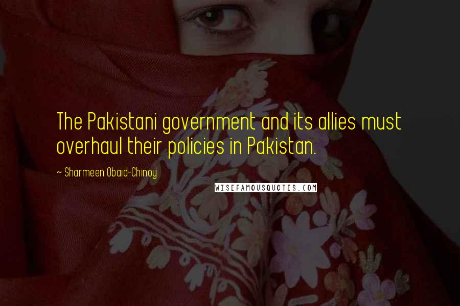 Sharmeen Obaid-Chinoy Quotes: The Pakistani government and its allies must overhaul their policies in Pakistan.