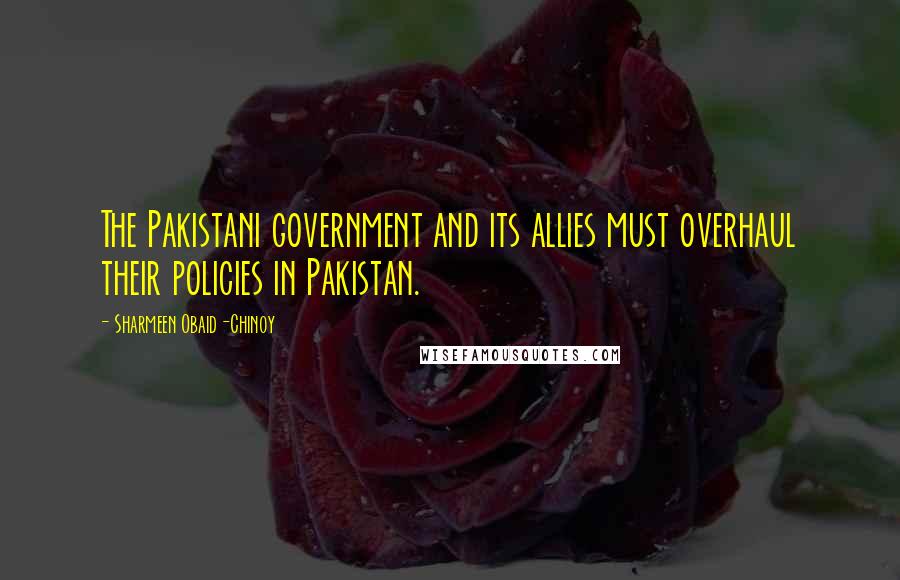 Sharmeen Obaid-Chinoy Quotes: The Pakistani government and its allies must overhaul their policies in Pakistan.