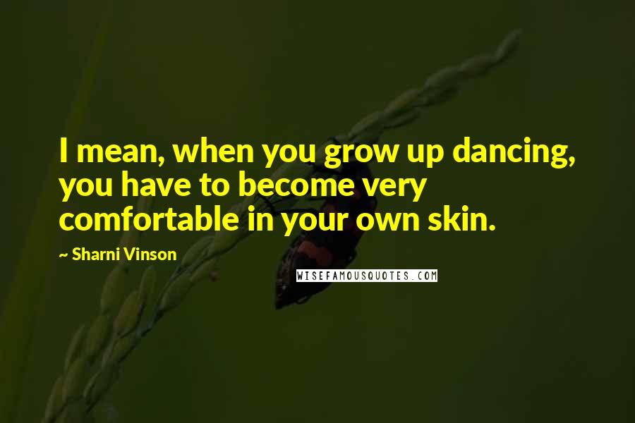 Sharni Vinson Quotes: I mean, when you grow up dancing, you have to become very comfortable in your own skin.