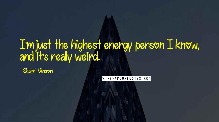Sharni Vinson Quotes: I'm just the highest energy person I know, and it's really weird.