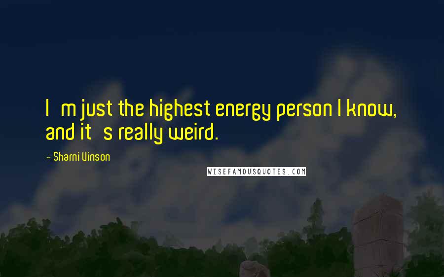 Sharni Vinson Quotes: I'm just the highest energy person I know, and it's really weird.