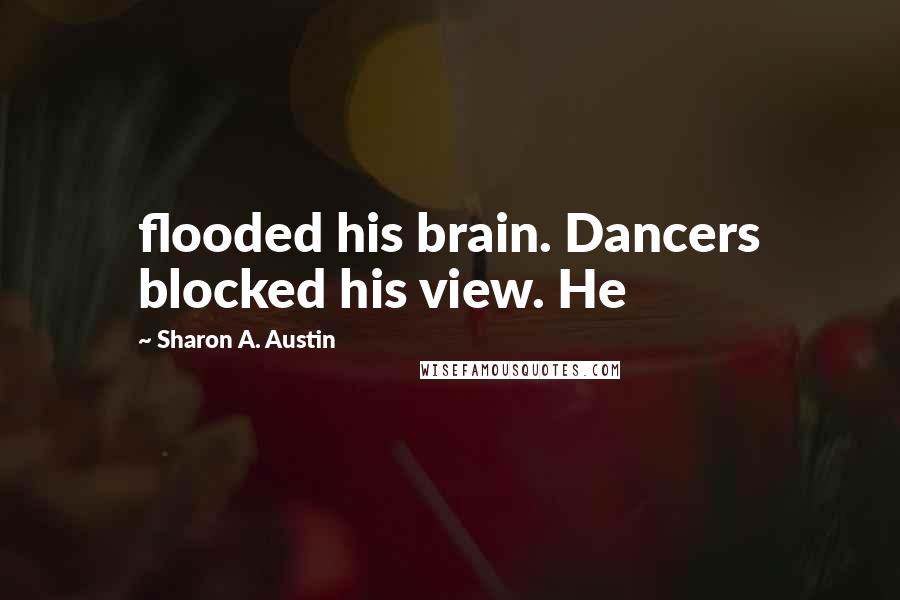 Sharon A. Austin Quotes: flooded his brain. Dancers blocked his view. He