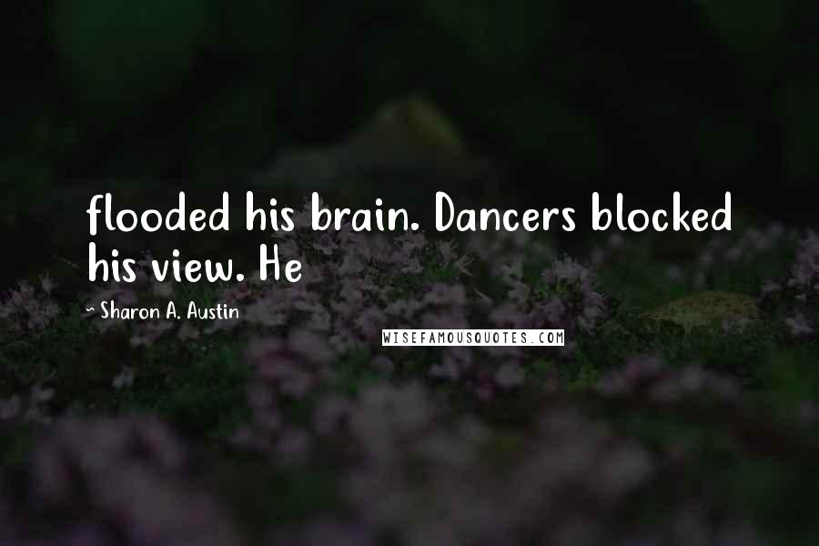 Sharon A. Austin Quotes: flooded his brain. Dancers blocked his view. He