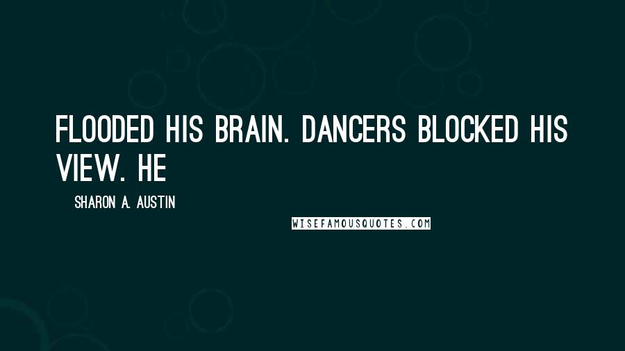 Sharon A. Austin Quotes: flooded his brain. Dancers blocked his view. He