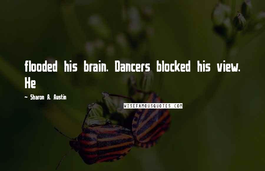 Sharon A. Austin Quotes: flooded his brain. Dancers blocked his view. He