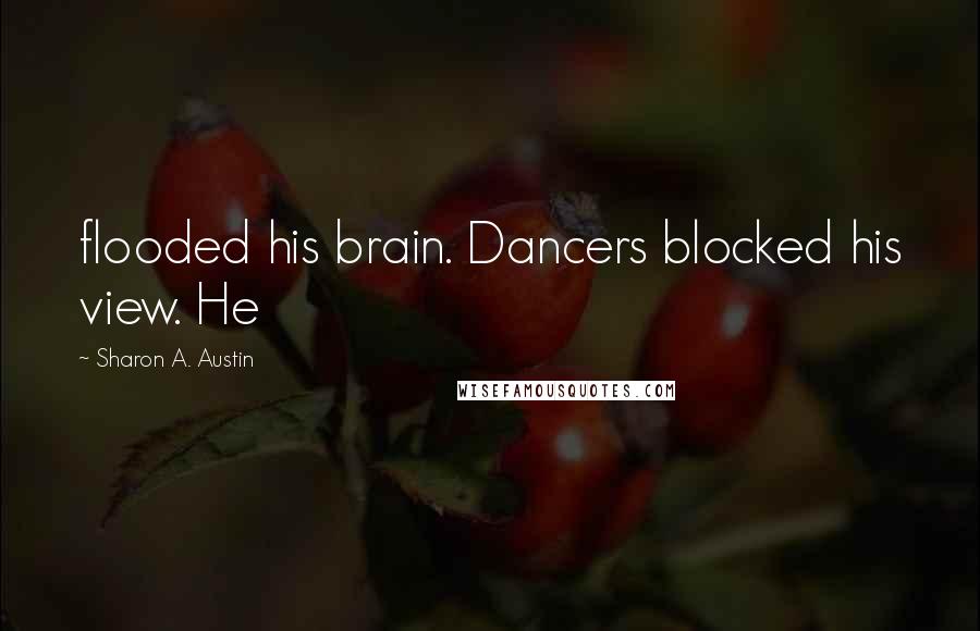 Sharon A. Austin Quotes: flooded his brain. Dancers blocked his view. He