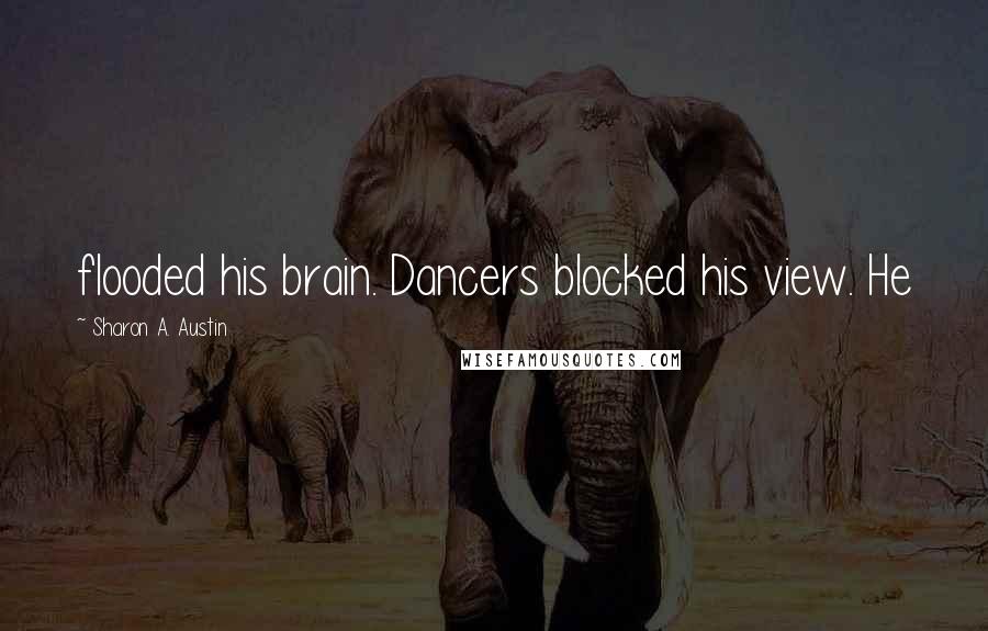 Sharon A. Austin Quotes: flooded his brain. Dancers blocked his view. He