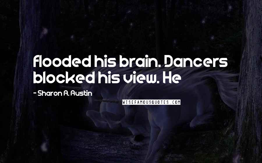 Sharon A. Austin Quotes: flooded his brain. Dancers blocked his view. He