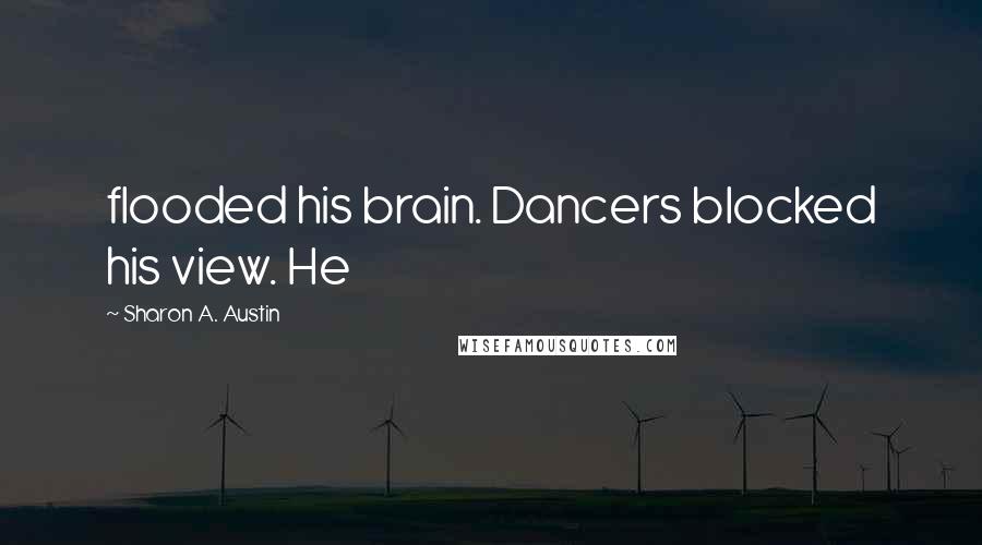 Sharon A. Austin Quotes: flooded his brain. Dancers blocked his view. He