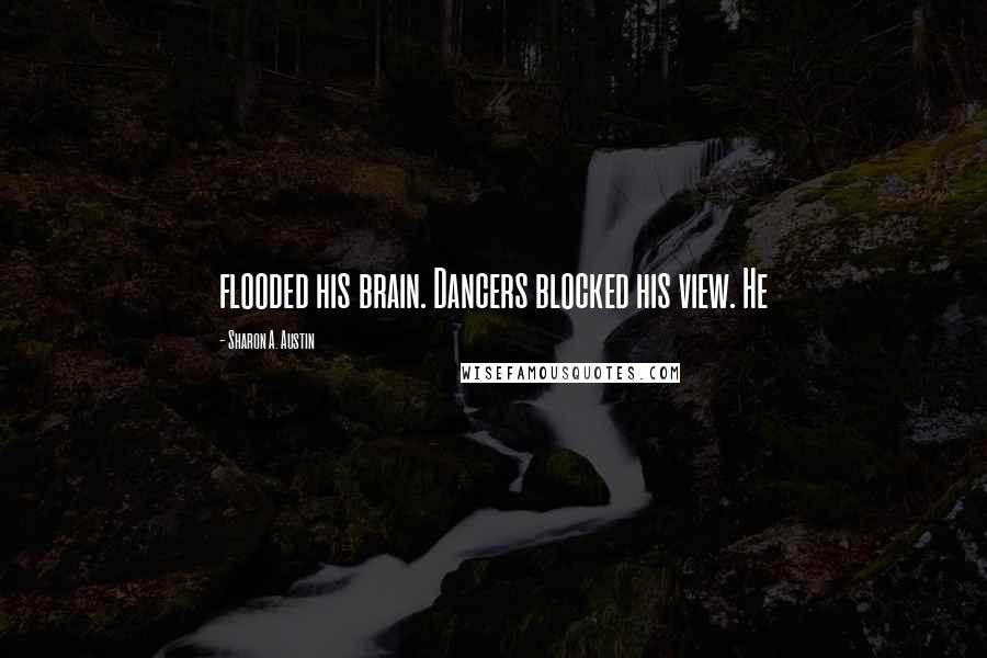 Sharon A. Austin Quotes: flooded his brain. Dancers blocked his view. He