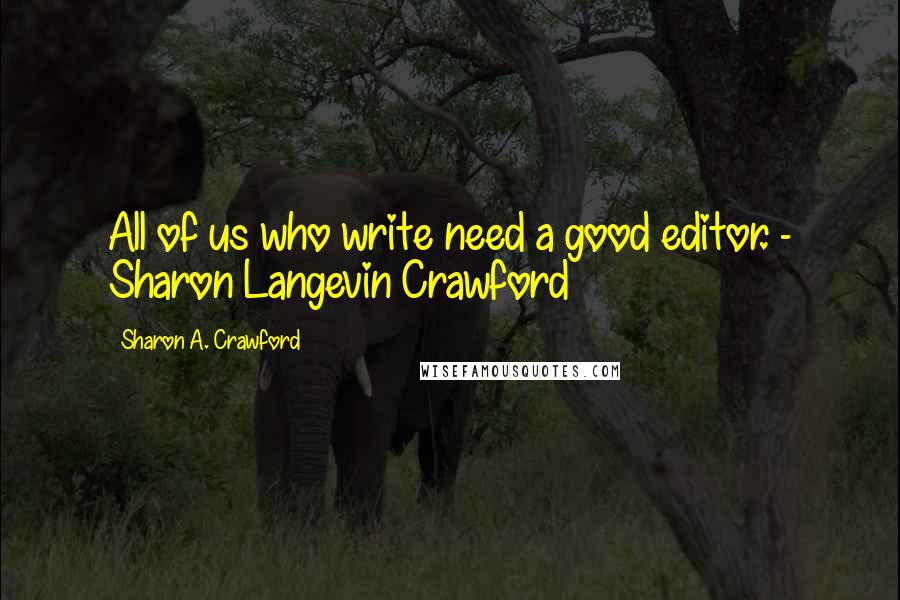 Sharon A. Crawford Quotes: All of us who write need a good editor. - Sharon Langevin Crawford