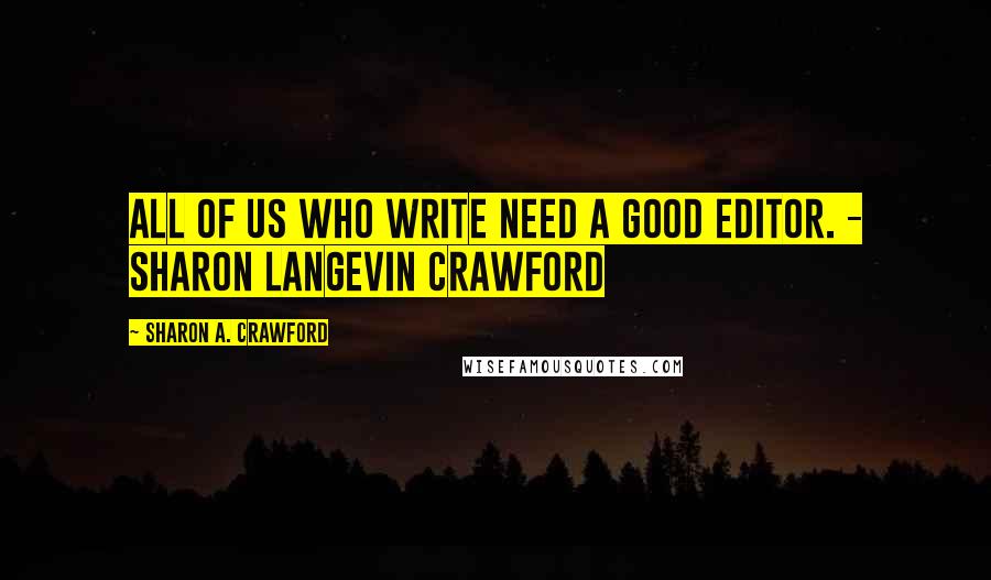 Sharon A. Crawford Quotes: All of us who write need a good editor. - Sharon Langevin Crawford