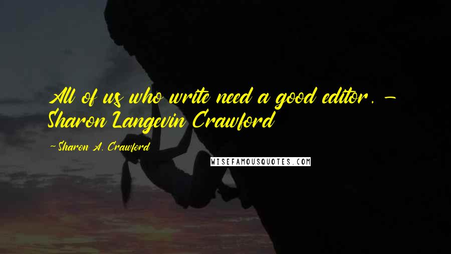 Sharon A. Crawford Quotes: All of us who write need a good editor. - Sharon Langevin Crawford