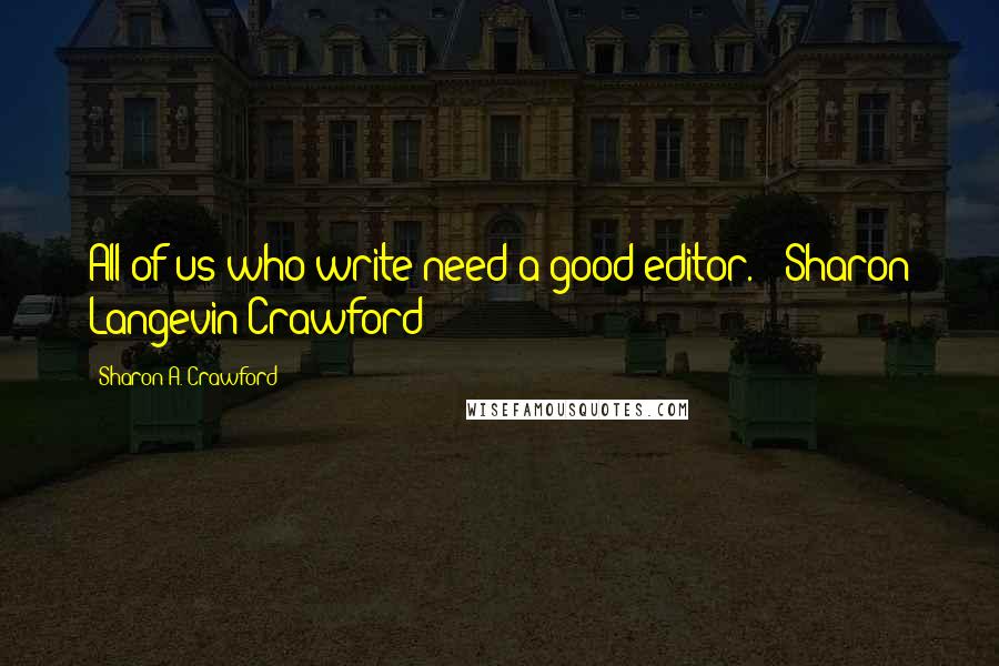 Sharon A. Crawford Quotes: All of us who write need a good editor. - Sharon Langevin Crawford