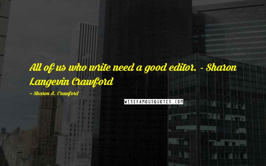 Sharon A. Crawford Quotes: All of us who write need a good editor. - Sharon Langevin Crawford