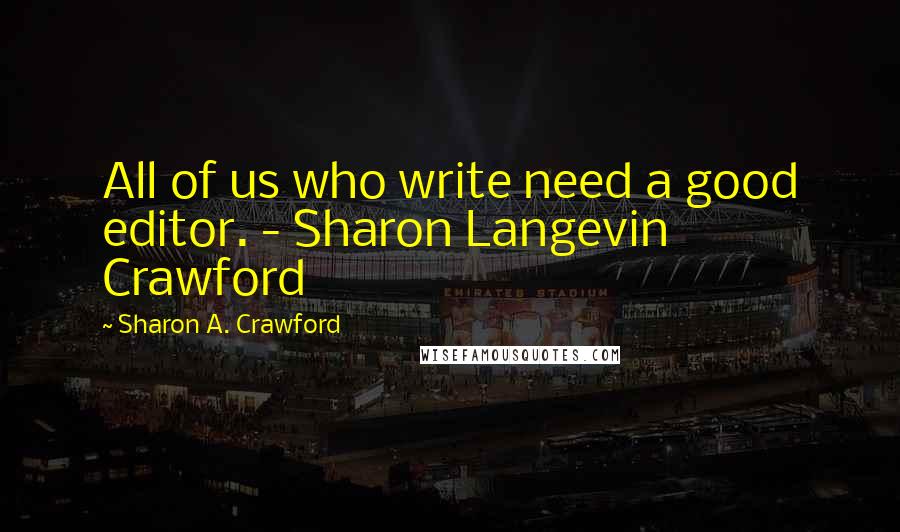 Sharon A. Crawford Quotes: All of us who write need a good editor. - Sharon Langevin Crawford