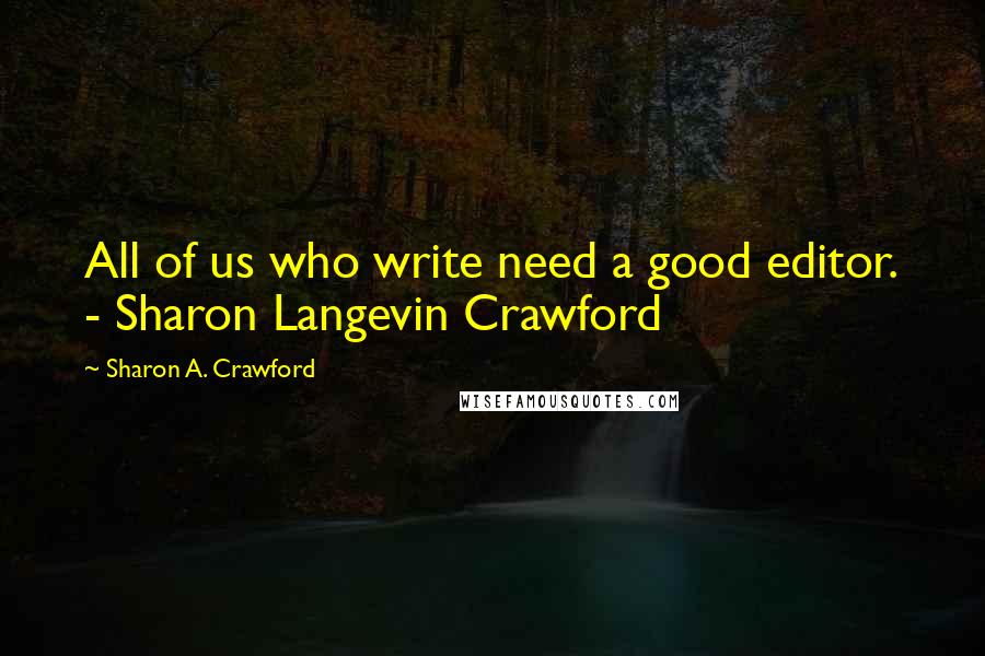 Sharon A. Crawford Quotes: All of us who write need a good editor. - Sharon Langevin Crawford