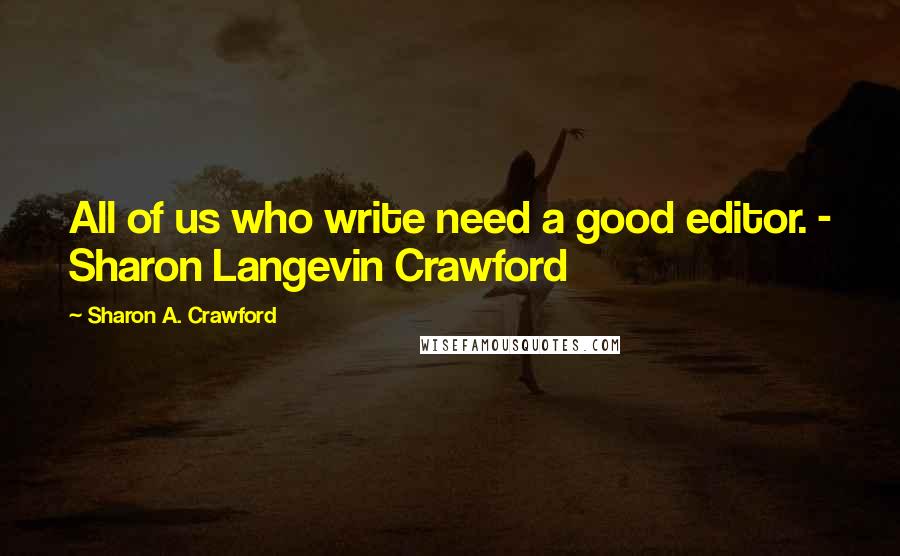 Sharon A. Crawford Quotes: All of us who write need a good editor. - Sharon Langevin Crawford