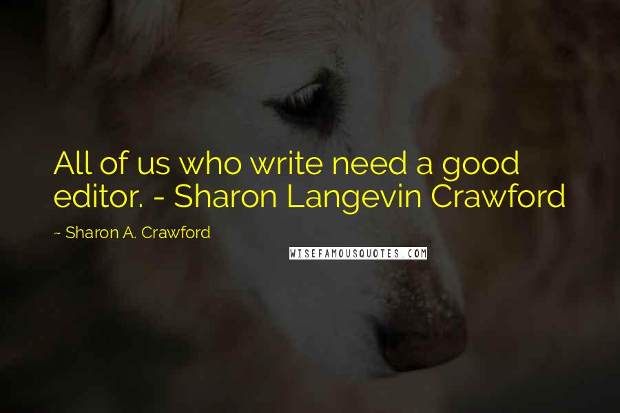 Sharon A. Crawford Quotes: All of us who write need a good editor. - Sharon Langevin Crawford