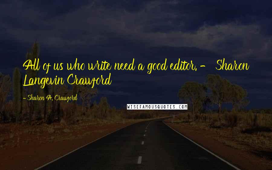 Sharon A. Crawford Quotes: All of us who write need a good editor. - Sharon Langevin Crawford