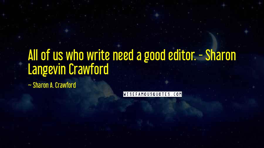 Sharon A. Crawford Quotes: All of us who write need a good editor. - Sharon Langevin Crawford