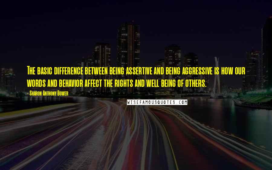 Sharon Anthony Bower Quotes: The basic difference between being assertive and being aggressive is how our words and behavior affect the rights and well being of others.