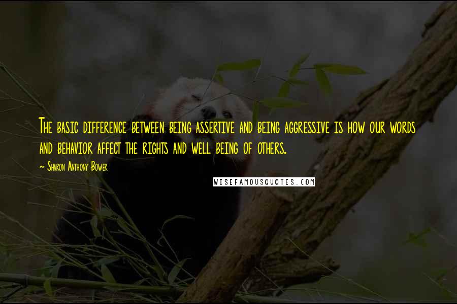 Sharon Anthony Bower Quotes: The basic difference between being assertive and being aggressive is how our words and behavior affect the rights and well being of others.