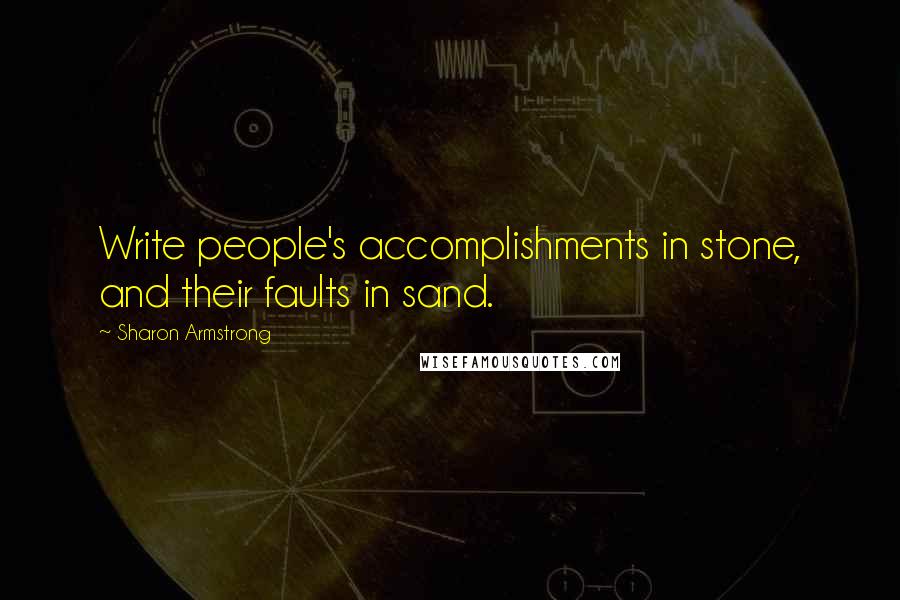 Sharon Armstrong Quotes: Write people's accomplishments in stone, and their faults in sand.