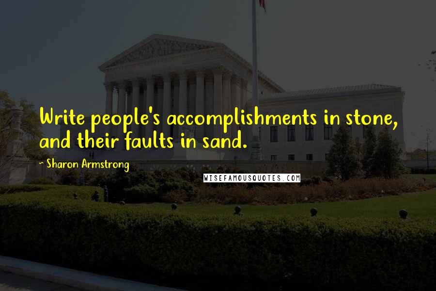 Sharon Armstrong Quotes: Write people's accomplishments in stone, and their faults in sand.