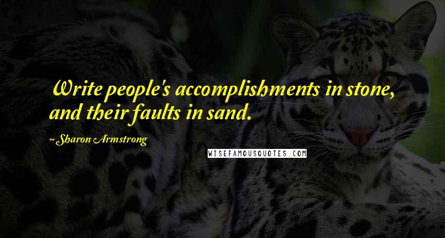 Sharon Armstrong Quotes: Write people's accomplishments in stone, and their faults in sand.