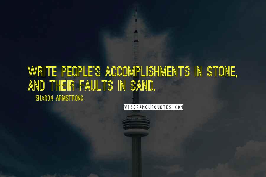 Sharon Armstrong Quotes: Write people's accomplishments in stone, and their faults in sand.