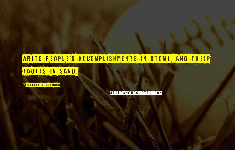 Sharon Armstrong Quotes: Write people's accomplishments in stone, and their faults in sand.