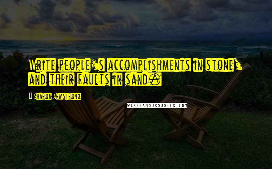 Sharon Armstrong Quotes: Write people's accomplishments in stone, and their faults in sand.