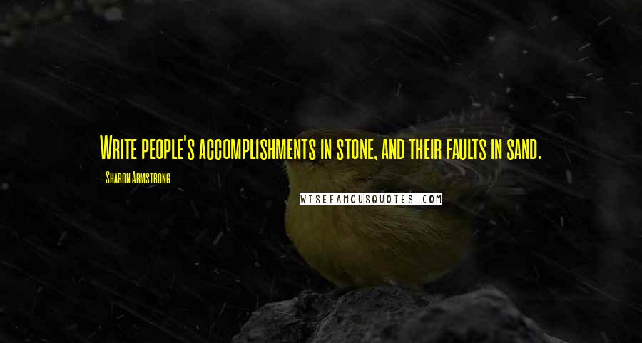 Sharon Armstrong Quotes: Write people's accomplishments in stone, and their faults in sand.