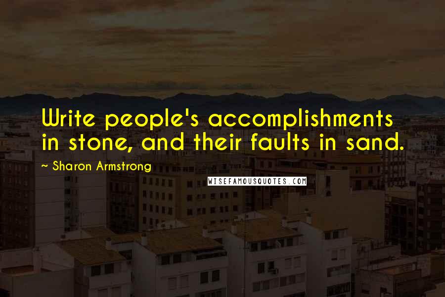 Sharon Armstrong Quotes: Write people's accomplishments in stone, and their faults in sand.