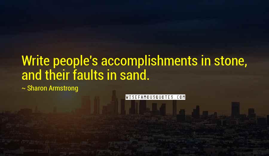 Sharon Armstrong Quotes: Write people's accomplishments in stone, and their faults in sand.