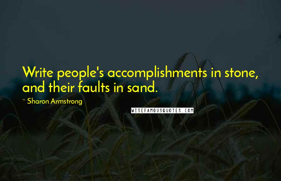 Sharon Armstrong Quotes: Write people's accomplishments in stone, and their faults in sand.