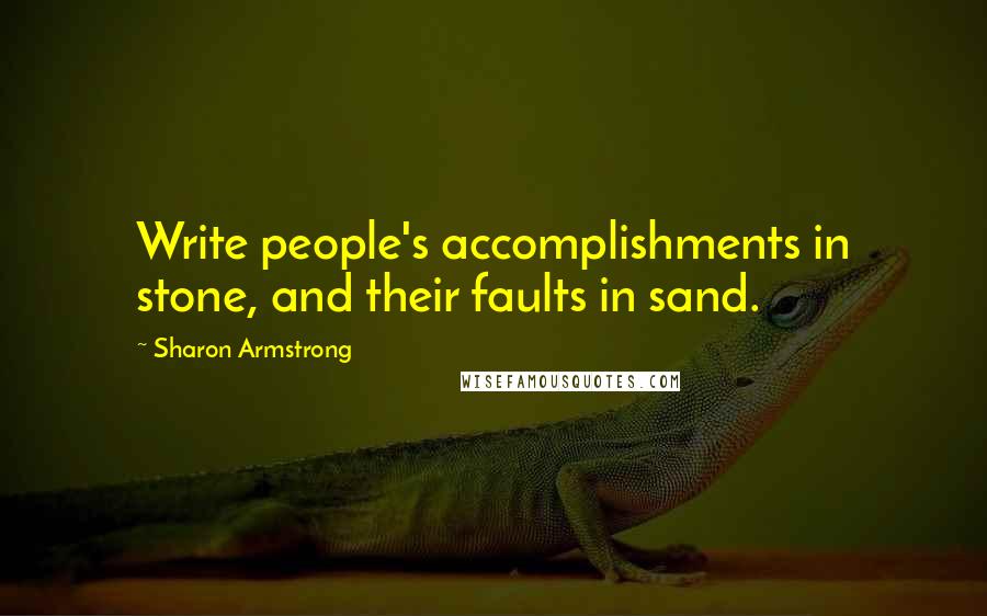 Sharon Armstrong Quotes: Write people's accomplishments in stone, and their faults in sand.