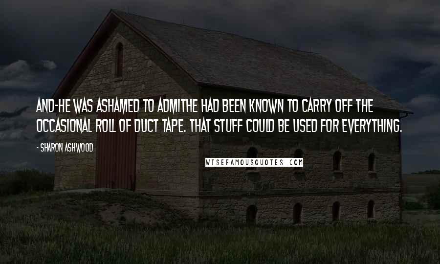 Sharon Ashwood Quotes: And-he was ashamed to admithe had been known to carry off the occasional roll of duct tape. That stuff could be used for everything.