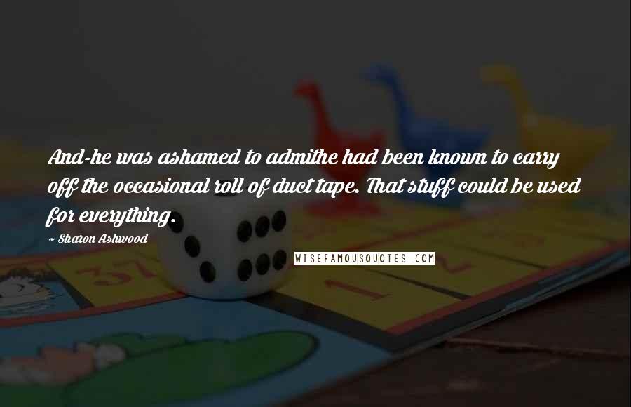 Sharon Ashwood Quotes: And-he was ashamed to admithe had been known to carry off the occasional roll of duct tape. That stuff could be used for everything.